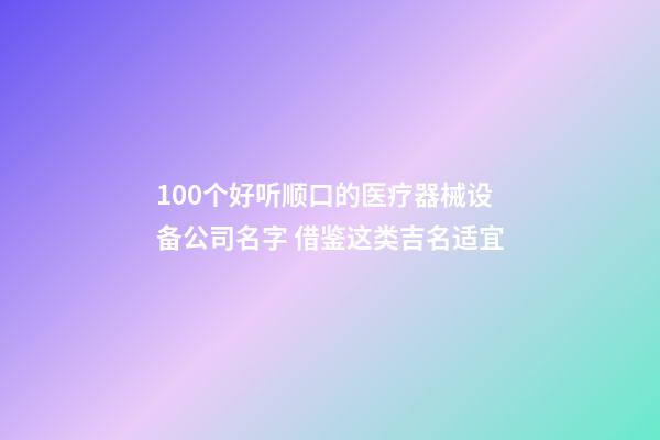 100个好听顺口的医疗器械设备公司名字 借鉴这类吉名适宜-第1张-公司起名-玄机派